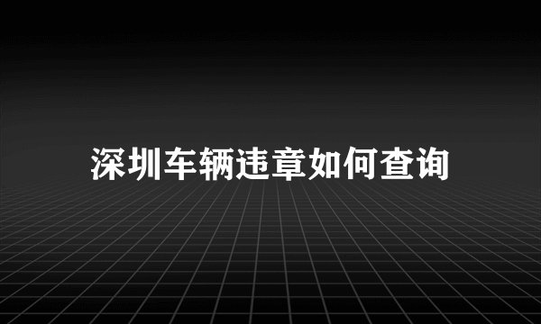 深圳车辆违章如何查询