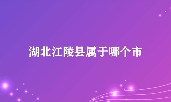 湖北江陵县属于哪个市