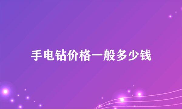 手电钻价格一般多少钱
