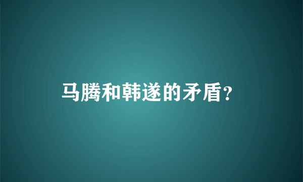 马腾和韩遂的矛盾？