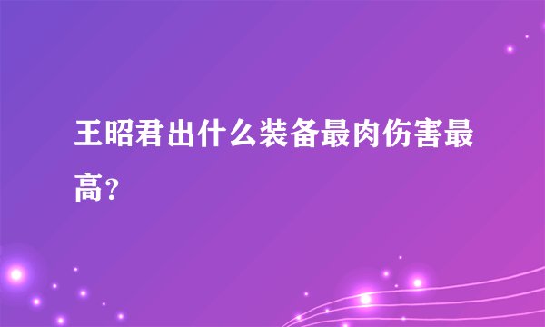 王昭君出什么装备最肉伤害最高?