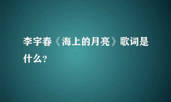 李宇春《海上的月亮》歌词是什么？