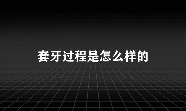 套牙过程是怎么样的