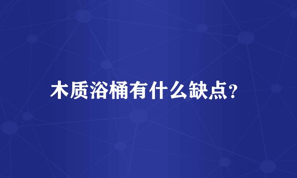 木质浴桶有什么缺点？