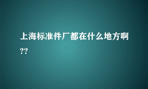 上海标准件厂都在什么地方啊??