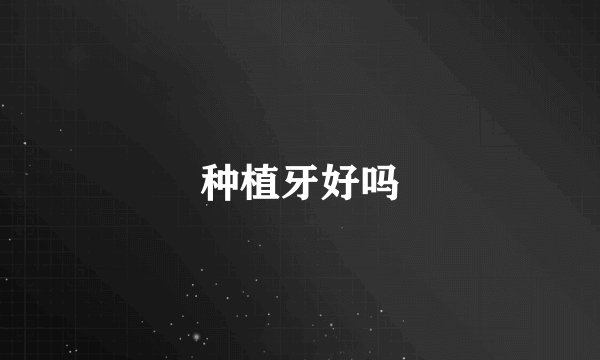 种植牙好吗
