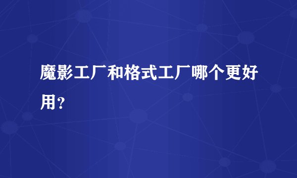 魔影工厂和格式工厂哪个更好用？