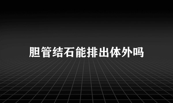 胆管结石能排出体外吗