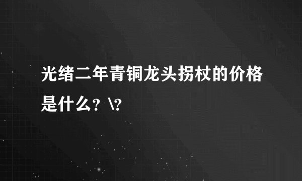 光绪二年青铜龙头拐杖的价格是什么？\？