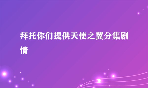 拜托你们提供天使之翼分集剧情
