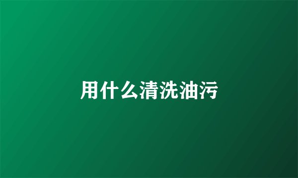 用什么清洗油污