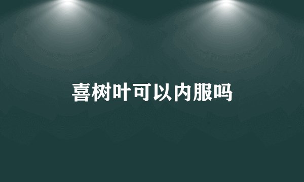 喜树叶可以内服吗