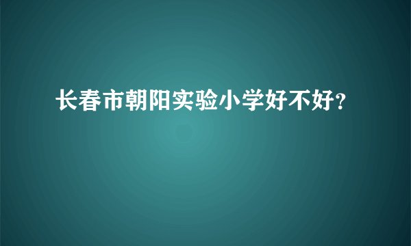长春市朝阳实验小学好不好？