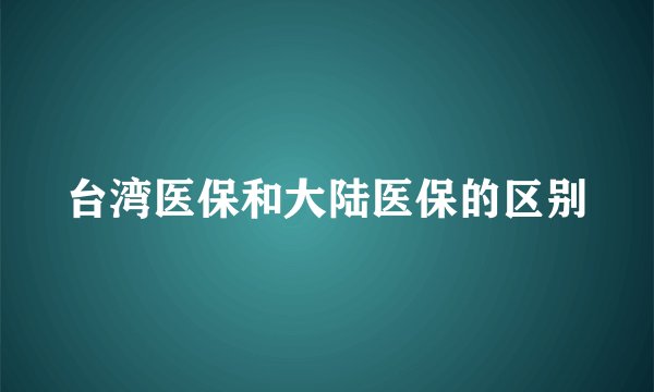 台湾医保和大陆医保的区别