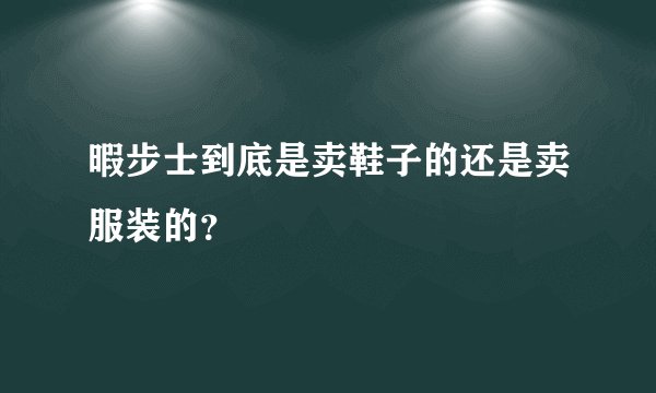 暇步士到底是卖鞋子的还是卖服装的？