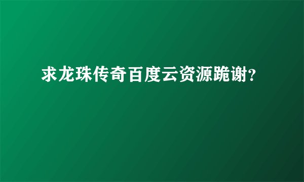 求龙珠传奇百度云资源跪谢？
