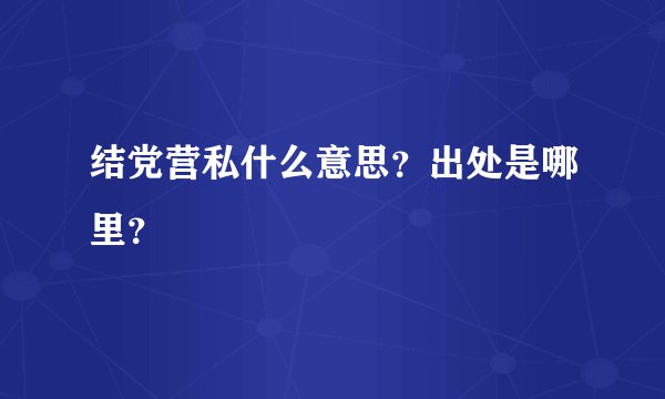 结党营私什么意思？出处是哪里？