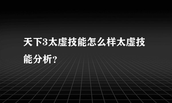 天下3太虚技能怎么样太虚技能分析？