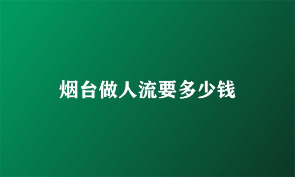 烟台做人流要多少钱