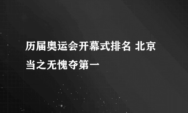 历届奥运会开幕式排名 北京当之无愧夺第一