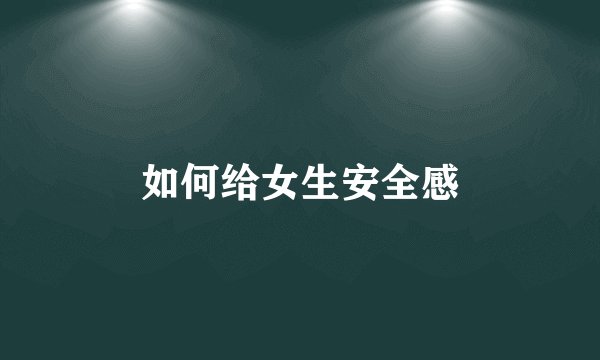 如何给女生安全感