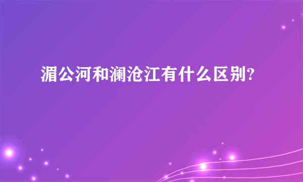 湄公河和澜沧江有什么区别?