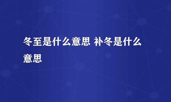冬至是什么意思 补冬是什么意思