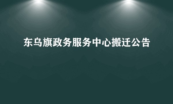 东乌旗政务服务中心搬迁公告