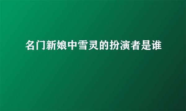 名门新娘中雪灵的扮演者是谁