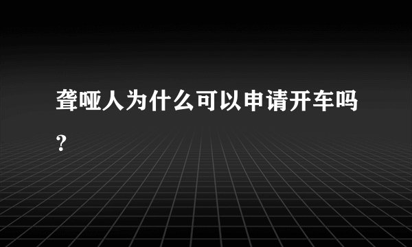 聋哑人为什么可以申请开车吗？