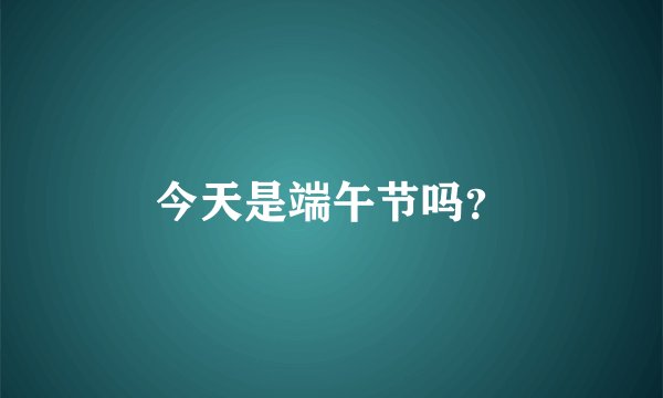 今天是端午节吗?