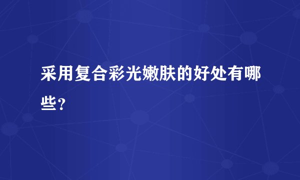 采用复合彩光嫩肤的好处有哪些？