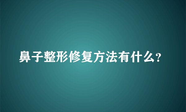 鼻子整形修复方法有什么？