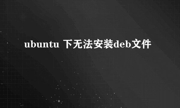 ubuntu 下无法安装deb文件