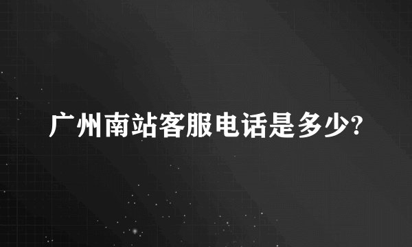 广州南站客服电话是多少?