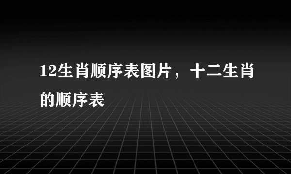 12生肖顺序表图片，十二生肖的顺序表
