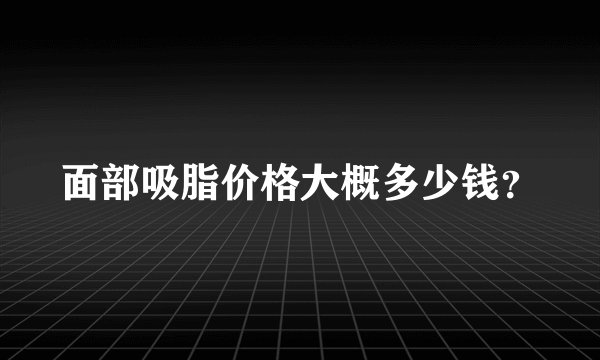 面部吸脂价格大概多少钱?