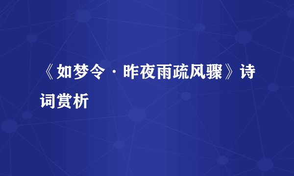 《如梦令·昨夜雨疏风骤》诗词赏析