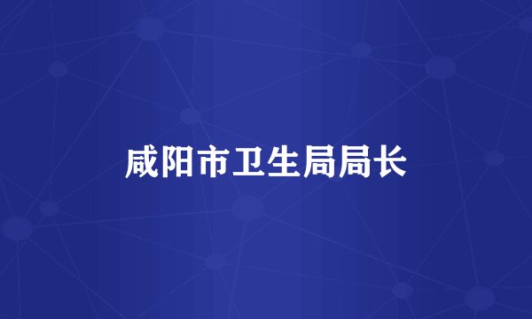 咸阳市卫生局局长