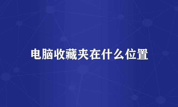 电脑收藏夹在什么位置