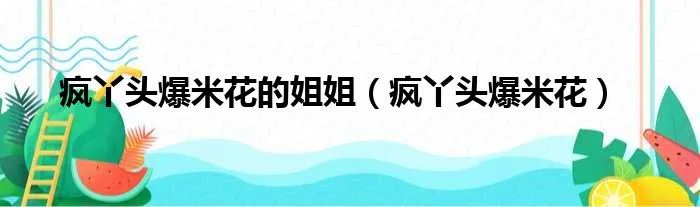 疯丫头爆米花的姐姐（疯丫头爆米花）