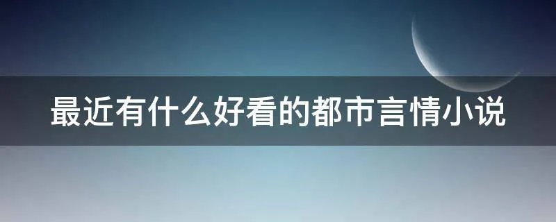 最近有什么好看的都市言情小说