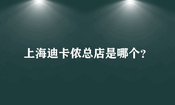 上海迪卡侬总店是哪个?