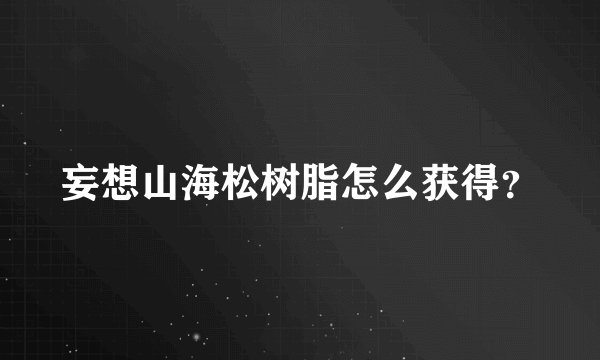 妄想山海松树脂怎么获得？