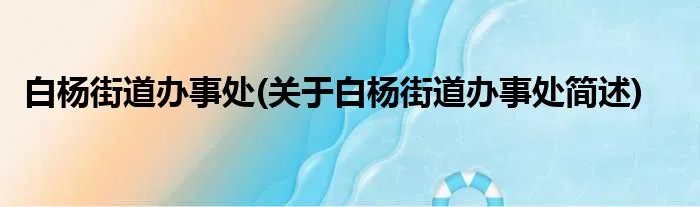 白杨街道办事处(关于白杨街道办事处简述)