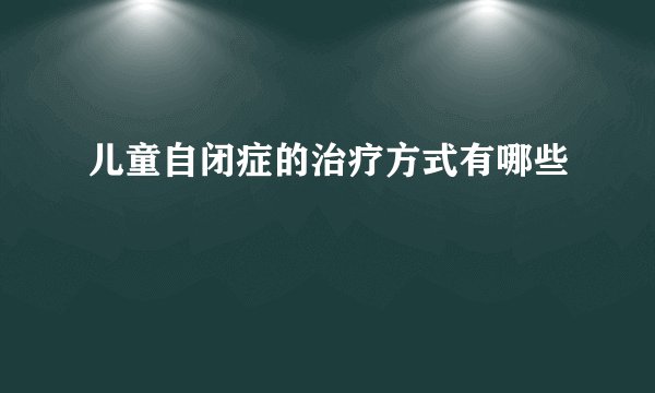 儿童自闭症的治疗方式有哪些