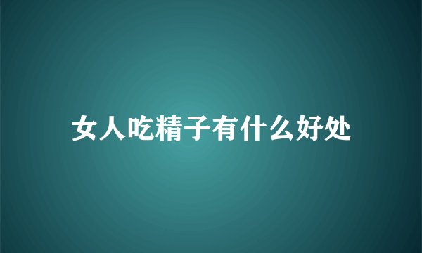女人吃精子有什么好处