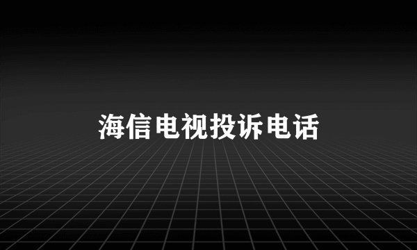 海信电视投诉电话