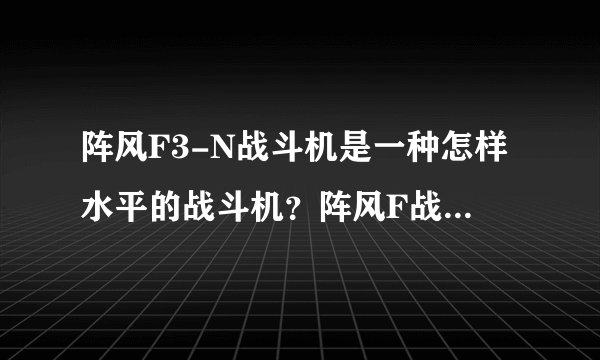 阵风F3-N战斗机是一种怎样水平的战斗机?阵风F战斗机中还有正在研制的更新型的吗?
