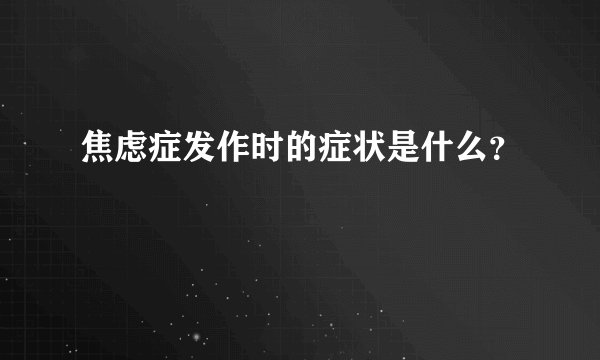 焦虑症发作时的症状是什么？